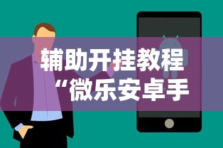 辅助开挂教程“微乐安卓手机可以开挂吗”附透视挂详细教程