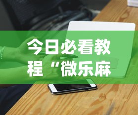 今日必看教程“微乐麻将小程序一直输”(必胜开挂神器)