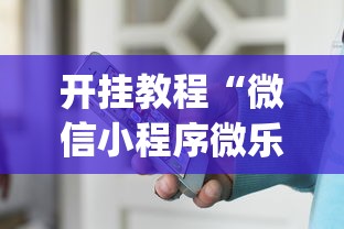 开挂教程“微信小程序微乐辅助免费下载(辅助外挂+教程) 开挂教程“微信小程序微乐辅助免费下载(辅助外挂+教程)