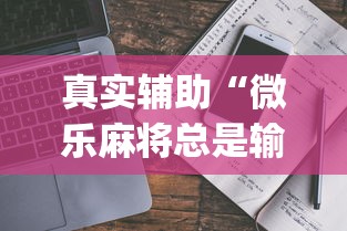 真实辅助“微乐麻将总是输(辅助外挂+教程)