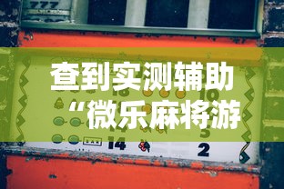 查到实测辅助“微乐麻将游戏规则和获胜的六条口诀讲解”详细外挂透视辅助软件教程