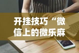 开挂技巧“微信上的微乐麻将有什么技巧吗”(详细开挂教程)