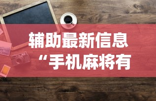 辅助最新信息“手机麻将有没有挂?{透视辅助}全揭秘 辅助最新信息“手机麻将有没有挂?{透视辅助}全揭秘
