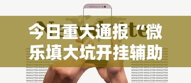 今日重大通报“微乐填大坑开挂辅助器苹果版”原来有神器下载！