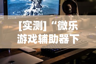 [实测]“微乐游戏辅助器下载”科技辅助神器手机