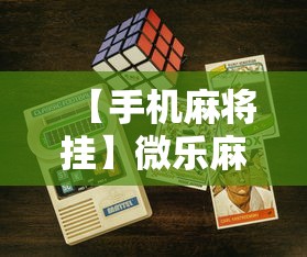 【手机麻将挂】微乐麻将游戏规则和获胜的六条口诀讲解”开挂科技辅助神器手机